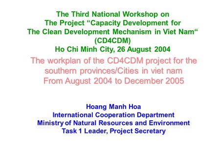 The workplan of the CD4CDM project for the southern provinces/Cities in viet nam From August 2004 to December 2005 Hoang Manh Hoa International Cooperation.