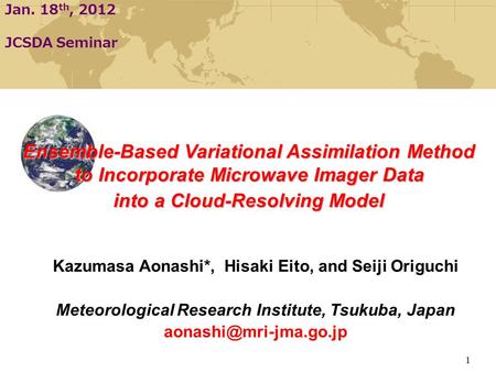 Kazumasa Aonashi*, Hisaki Eito, and Seiji Origuchi Meteorological Research Institute, Tsukuba, Japan Jan. 18 th, 2012 JCSDA Seminar.