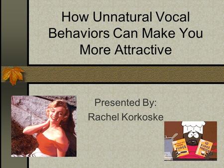 How Unnatural Vocal Behaviors Can Make You More Attractive Presented By: Rachel Korkoske.