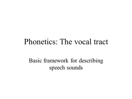 Phonetics: The vocal tract Basic framework for describing speech sounds.
