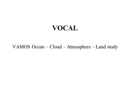 VOCAL VAMOS Ocean – Cloud – Atmosphere - Land study.