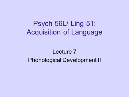 Psych 56L/ Ling 51: Acquisition of Language Lecture 7 Phonological Development II.