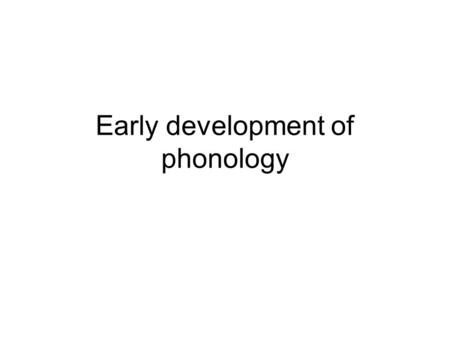 Early development of phonology. Diverse theories of infant speech production, i.e., e.g.:  the universal theory (Jakobson 1941)  the articulatory learning.