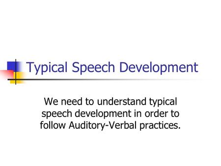 Typical Speech Development We need to understand typical speech development in order to follow Auditory-Verbal practices.