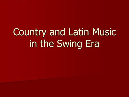 Country and Latin Music in the Swing Era. Country Music in the Swing Era Millions of white southerners migrated in search of industrial employment, forming.