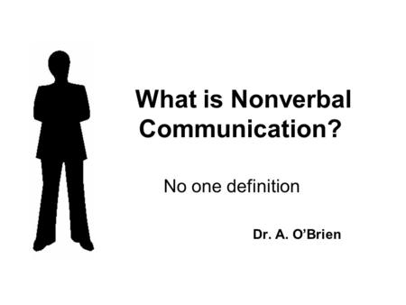 What is Nonverbal Communication? No one definition Dr. A. O’Brien.