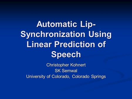 Automatic Lip- Synchronization Using Linear Prediction of Speech Christopher Kohnert SK Semwal University of Colorado, Colorado Springs.