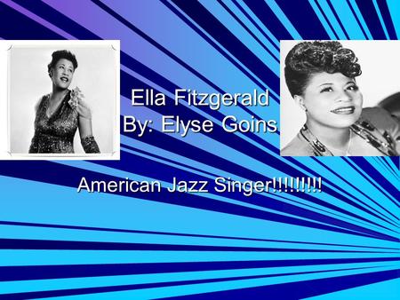 Ella Fitzgerald By: Elyse Goins American Jazz Singer!!!!!!!!!