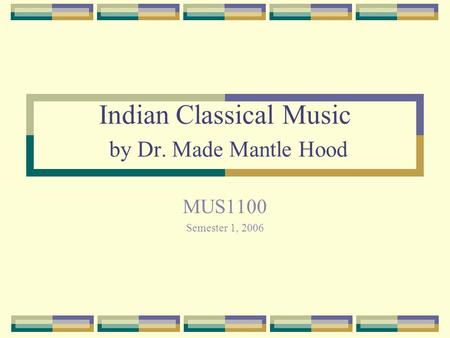 Indian Classical Music by Dr. Made Mantle Hood MUS1100 Semester 1, 2006.