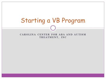 CAROLINA CENTER FOR ABA AND AUTISM TREATMENT, INC Starting a VB Program.