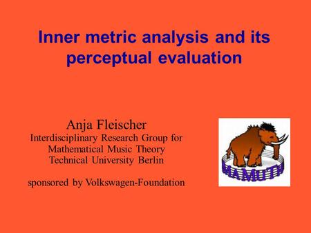 Inner metric analysis and its perceptual evaluation Anja Fleischer Interdisciplinary Research Group for Mathematical Music Theory Technical University.