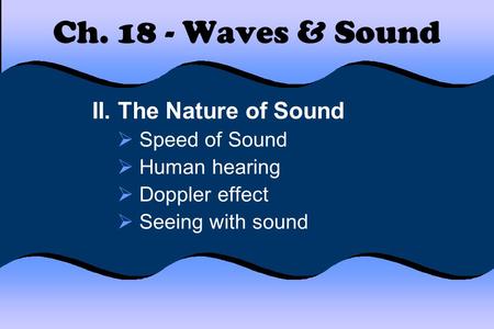 Ch. 18 - Waves & Sound II. The Nature of Sound  Speed of Sound  Human hearing  Doppler effect  Seeing with sound.