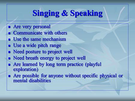 Singing & Speaking Are very personal Are very personal Communicate with others Communicate with others Use the same mechanism Use the same mechanism Use.