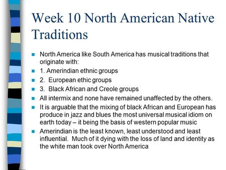 Week 10 North American Native Traditions North America like South America has musical traditions that originate with: 1. Amerindian ethnic groups 2. European.