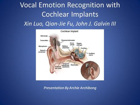Vocal Emotion Recognition with Cochlear Implants Xin Luo, Qian-Jie Fu, John J. Galvin III Presentation By Archie Archibong.