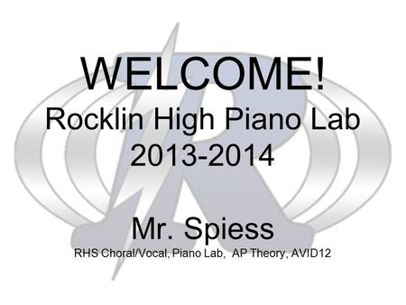 WELCOME! Rocklin High Piano Lab 2013-2014 Mr. Spiess RHS Choral/Vocal, Piano Lab, AP Theory, AVID12.