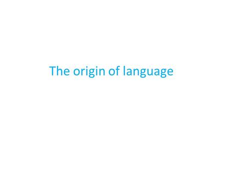 The origin of language.  We simply don’t know how language originated.  We do know that the ability to produce sound and simple vocal patterning (a.