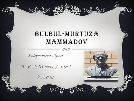 BULBUL-MURTUZA MAMMADOV Suleymanova Afina ‘’IEIC XXI century’’ school 9 A class.