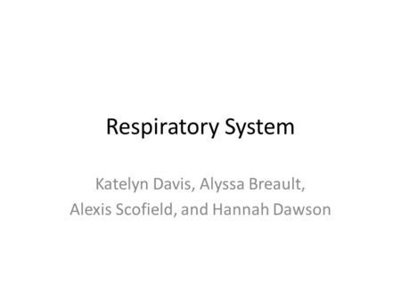 Respiratory System Katelyn Davis, Alyssa Breault, Alexis Scofield, and Hannah Dawson.