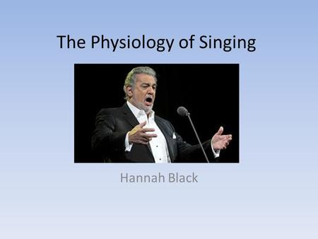 The Physiology of Singing Hannah Black. What is it? We don’t typically think too much about what the voice is. The action of producing noise is so effortless.
