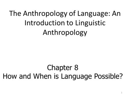 The Anthropology of Language: An Introduction to Linguistic Anthropology Chapter 8 How and When is Language Possible? 1.