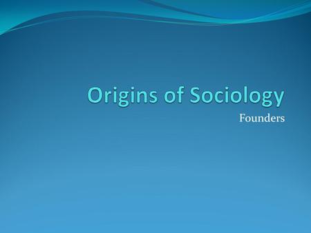 Founders. Auguste Comte and Positivism 1798-1857  Recognized as father of sociology  Coined the Term “Sociology”  Believed social behavior had to be.