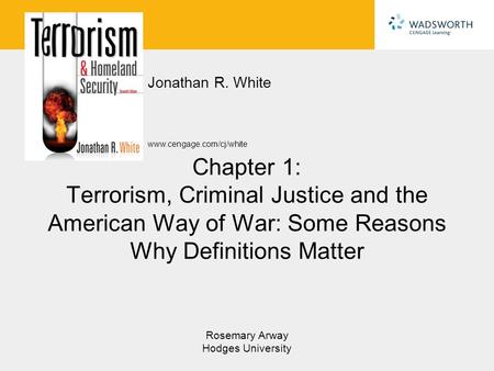 Www.cengage.com/cj/white Jonathan R. White Rosemary Arway Hodges University Chapter 1: Terrorism, Criminal Justice and the American Way of War: Some Reasons.