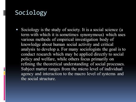 Sociology  Sociology is the study of society. It is a social science (a term with which it is sometimes synonymous) which uses various methods of empirical.