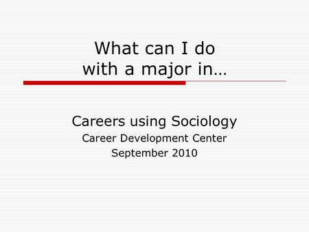 What can I do with a major in… Careers using Sociology Career Development Center September 2010.