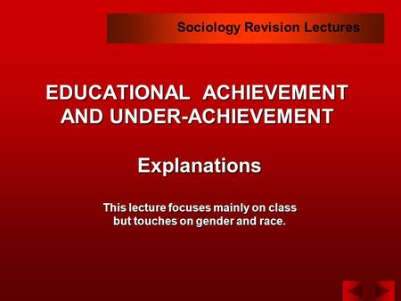 EDUCATIONAL ACHIEVEMENT AND UNDER-ACHIEVEMENT Explanations This lecture focuses mainly on class but touches on gender and race. Sociology Revision Lectures.