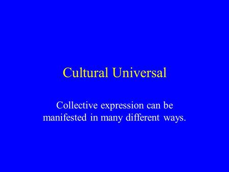 Cultural Universal Collective expression can be manifested in many different ways.