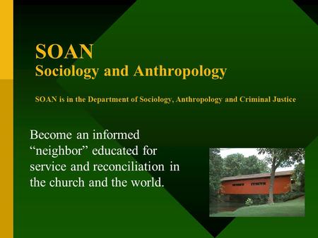 SOAN Sociology and Anthropology SOAN is in the Department of Sociology, Anthropology and Criminal Justice Become an informed “neighbor” educated for service.