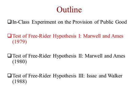 Outline  In-Class Experiment on the Provision of Public Good  Test of Free-Rider Hypothesis I: Marwell and Ames (1979)  Test of Free-Rider Hypothesis.