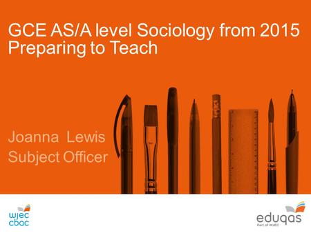 GCE AS/A level Sociology from 2015 Preparing to Teach Joanna Lewis Subject Officer.