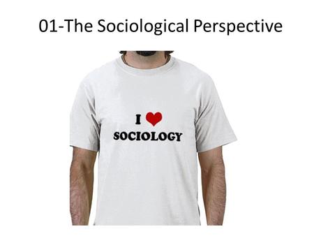 01-The Sociological Perspective. By now you need to have: 1. Printed out and read the entire syllabus 2. Listened to all the “Start Here” videos 3. Obtained.
