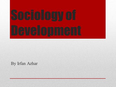 Sociology of Development By Irfan Azhar. Recap THE IMPORTANCE OF GLOBAL PERSPECTIVE Global perspective is the study of the larger world and our society's.