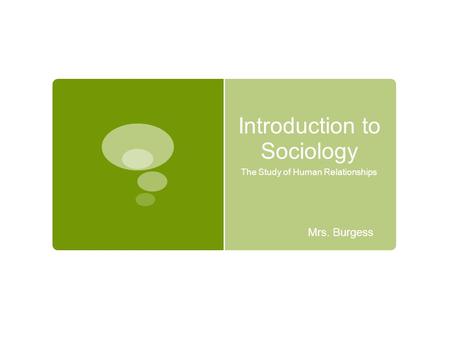 Introduction to Sociology The Study of Human Relationships Mrs. Burgess.