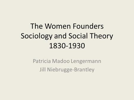 The Women Founders Sociology and Social Theory 1830-1930 Patricia Madoo Lengermann Jill Niebrugge-Brantley.