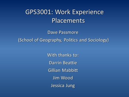 GPS3001: Work Experience Placements Dave Passmore (School of Geography, Politics and Sociology) (School of Geography, Politics and Sociology) With thanks.