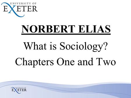 NORBERT ELIAS What is Sociology? Chapters One and Two.