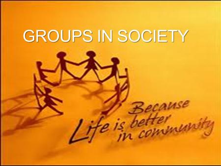 GROUPS IN SOCIETY. In-group/Out-group Group’s boundaries are made clear People define themselves as in-group or out-group In-group: the group that a person.