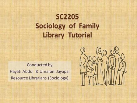 Conducted by Hayati Abdul & Umarani Jayapal Resource Librarians (Sociology)