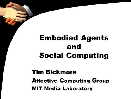 Embodied Agents and Social Computing Tim Bickmore A ffective C omputing G roup MIT Media Laboratory.