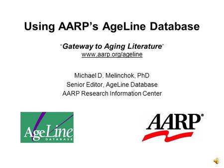 Using AARP’s AgeLine Database “ Gateway to Aging Literature ” www.aarp.org/ageline Michael D. Melinchok, PhD Senior Editor, AgeLine Database AARP Research.
