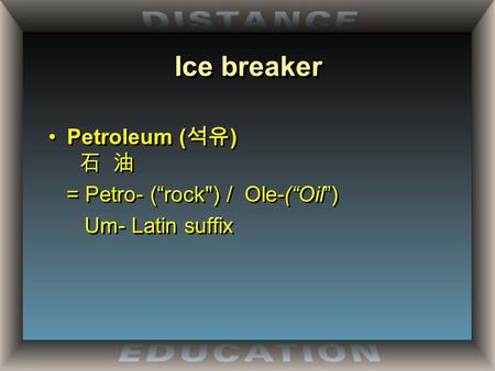 Ice breaker Petroleum ( 석유 ) 石 油 = Petro- (“rock) / Ole-(“Oil”) Um- Latin suffix Petroleum ( 석유 ) 石 油 = Petro- (“rock) / Ole-(“Oil”) Um- Latin suffix.