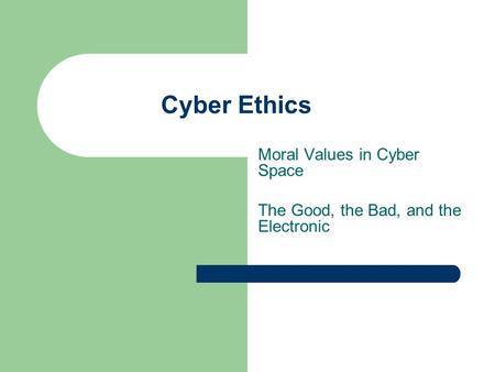 Cyber Ethics Moral Values in Cyber Space The Good, the Bad, and the Electronic.