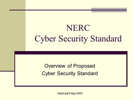 WebCast 5 May 2003 NERC Cyber Security Standard Overview of Proposed Cyber Security Standard.