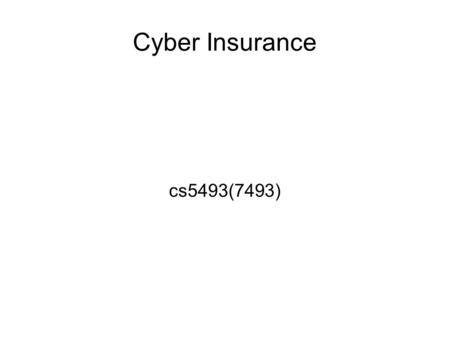 Cyber Insurance cs5493(7493). AKA E-commerce insurance E-business insurance Information system insurance Network intrusion insurance.