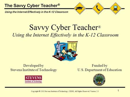 The Savvy Cyber Teacher ® Using the Internet Effectively in the K-12 Classroom Copyright  2003 Stevens Institute of Technology, CIESE, All Rights Reserved.