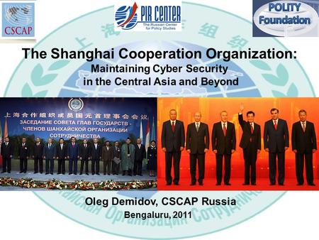 The Shanghai Cooperation Organization: Maintaining Cyber Security in the Central Asia and Beyond Oleg Demidov, CSCAP Russia Bengaluru, 2011.